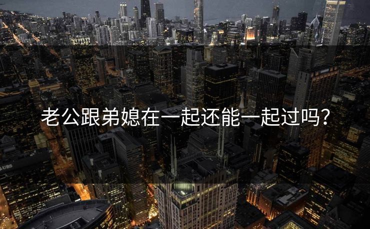 老公跟弟媳在一起还能一起过吗?