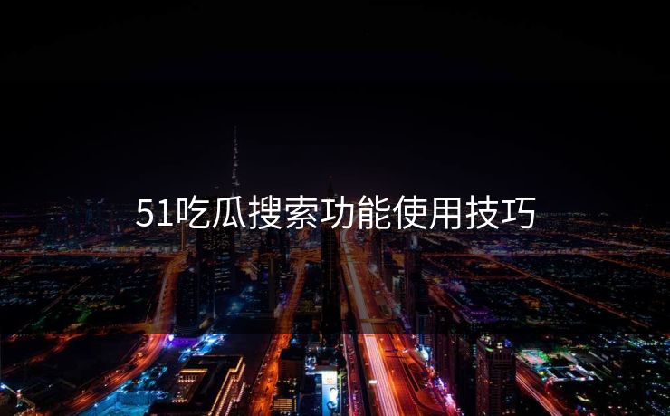 51吃瓜搜索功能使用技巧