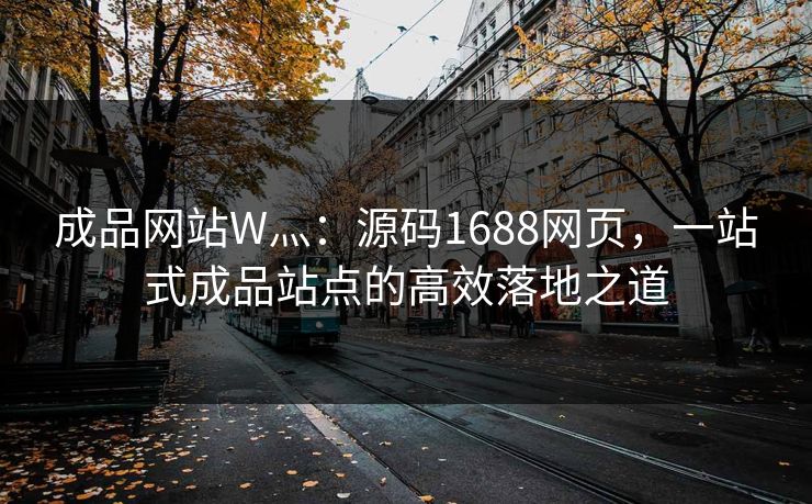 成品网站W灬:源码1688网页,一站式成品站点的高效落地之道