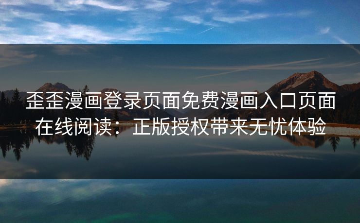 歪歪漫画登录页面免费漫画入口页面在线阅读:正版授权带来无忧体验