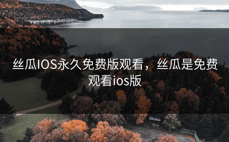 丝瓜IOS永久免费版观看,丝瓜是免费观看ios版
