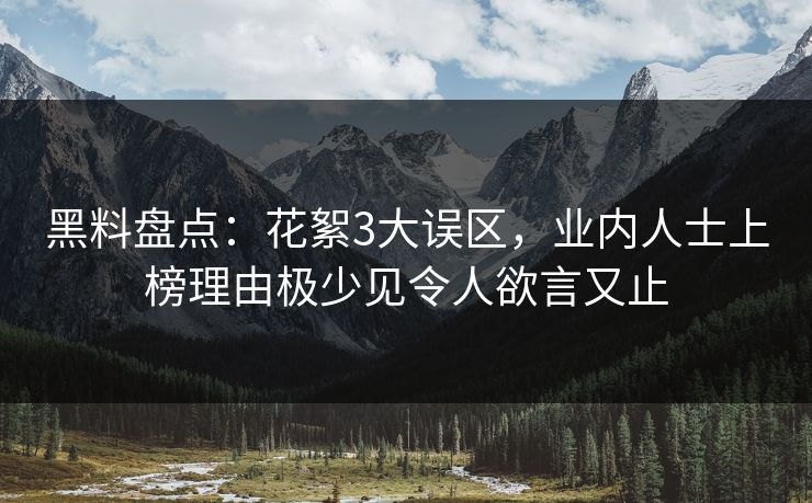 黑料盘点:花絮3大误区,业内人士上榜理由极少见令人欲言又止