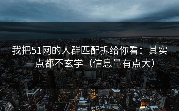 我把51网的人群匹配拆给你看:其实一点都不玄学(信息量有点大) 我把51网的人群匹配拆给你看:其实一点都不玄学(信息量有点大)